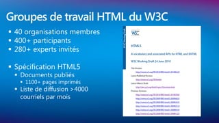 Groupes de travail HTML du W3C
 40 organisations membres
 400+ participants
 280+ experts invités

 Spécification HTML5
  Documents publiés
    1100+ pages imprimés
  Liste de diffusion >4000
   courriels par mois
 