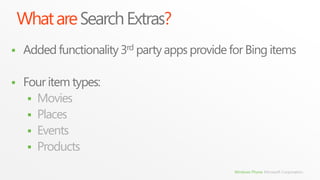 What are Search Extras?
   Added functionality 3rd party apps provide for Bing items

   Four item types:
      Movies
      Places
      Events
      Products

                                                Windows Phone Microsoft Corporation.
 