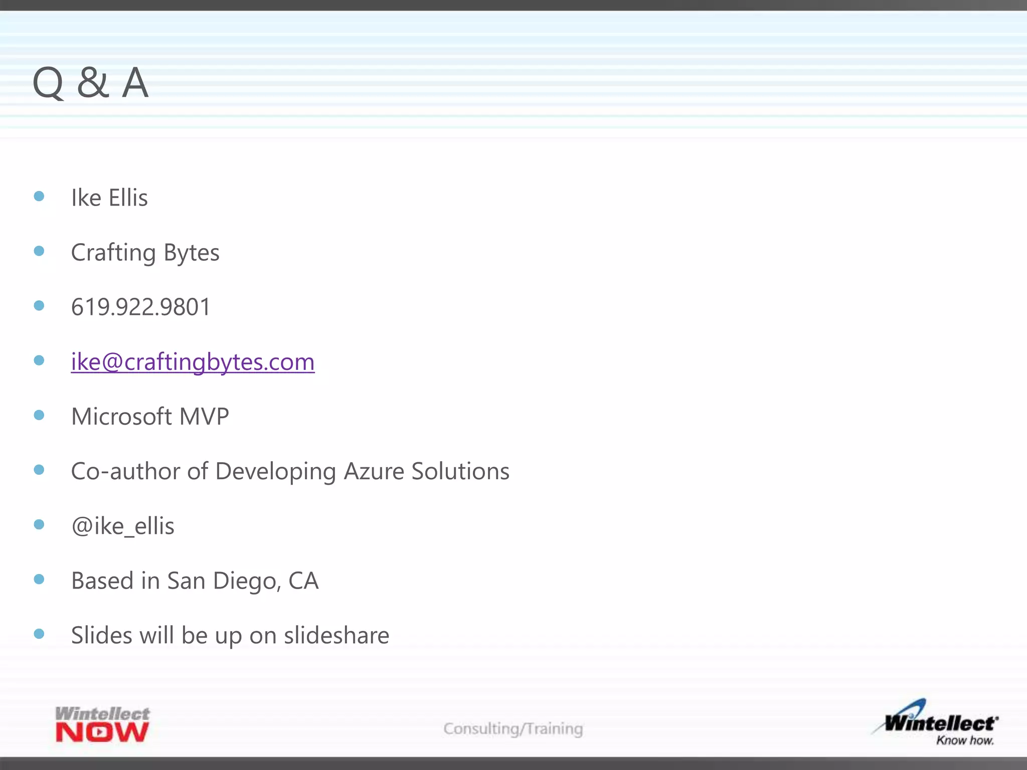 Q & A
 Ike Ellis
 Crafting Bytes
 619.922.9801
 ike@craftingbytes.com
 Microsoft MVP
 Co-author of Developing Azure Solutions
 @ike_ellis
 Based in San Diego, CA
 Slides will be up on slideshare
 