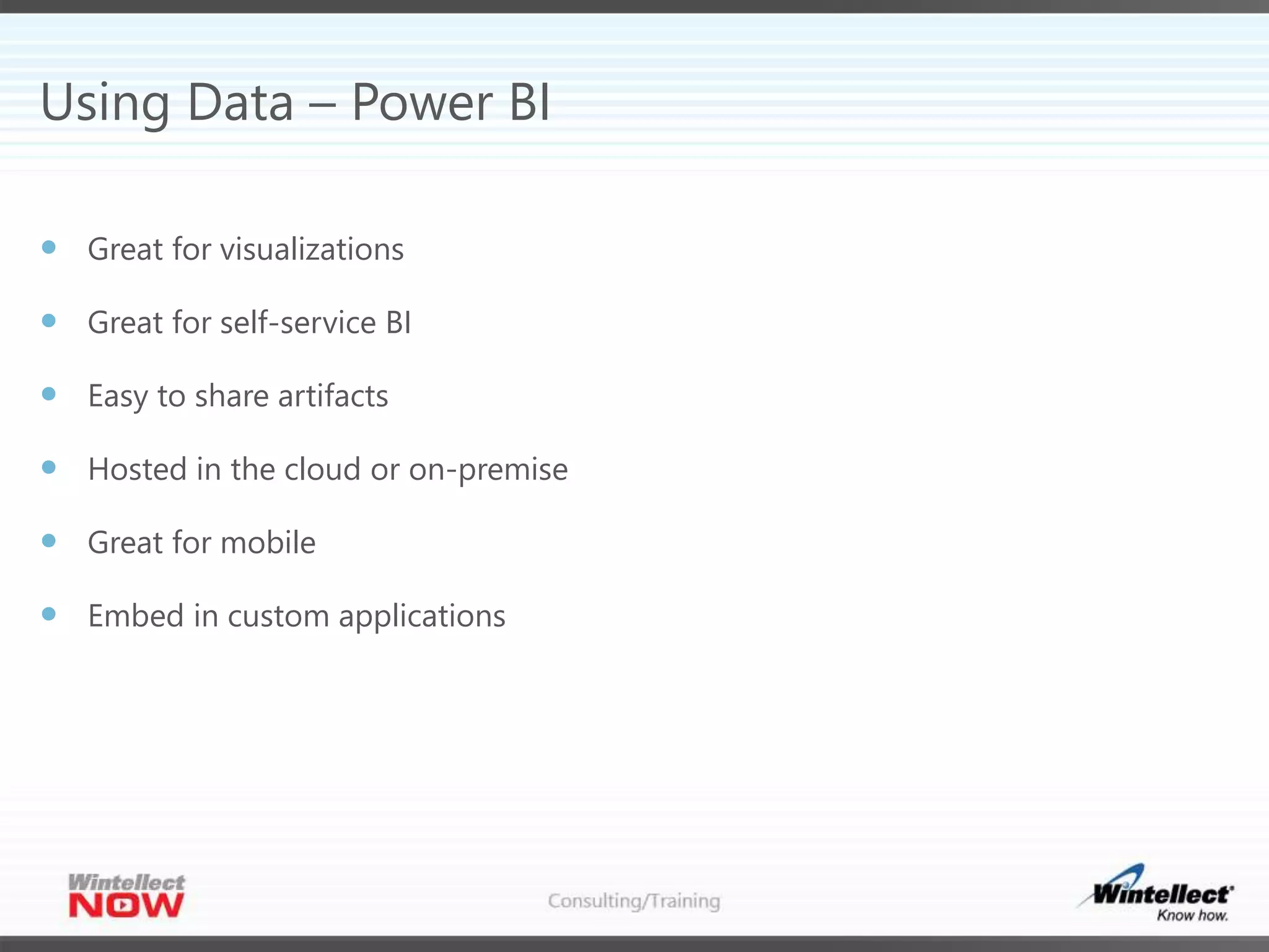 Using Data – Power BI
 Great for visualizations
 Great for self-service BI
 Easy to share artifacts
 Hosted in the cloud or on-premise
 Great for mobile
 Embed in custom applications
 