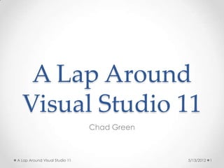 A Lap Around
  Visual Studio 11
                                Chad Green



A Lap Around Visual Studio 11                5/13/2012   1
 