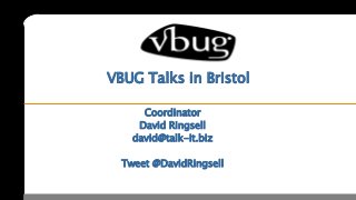 VBUG Talks in Bristol

      Coordinator
     David Ringsell
    david@talk-it.biz
     www.talk-it.biz
  Tweet @DavidRingsell
 