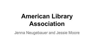 American Library
Association
Jenna Neugebauer and Jessie Moore
 