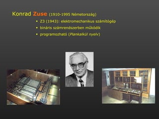 Konrad  Zuse   (1910-1995 Németország)   Z3 (1943): elektromechanikus számítógép  bináris számrendszerben működik  programozható ( Plankalkül nyelv )  