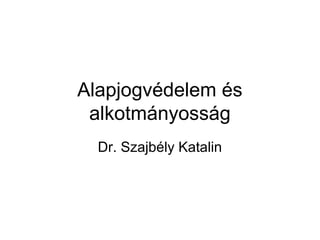 Alapjogvédelem és
alkotmányosság
Dr. Szajbély Katalin
 