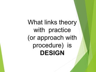 What links theory
with practice
(or approach with
procedure) is
DESIGN
 