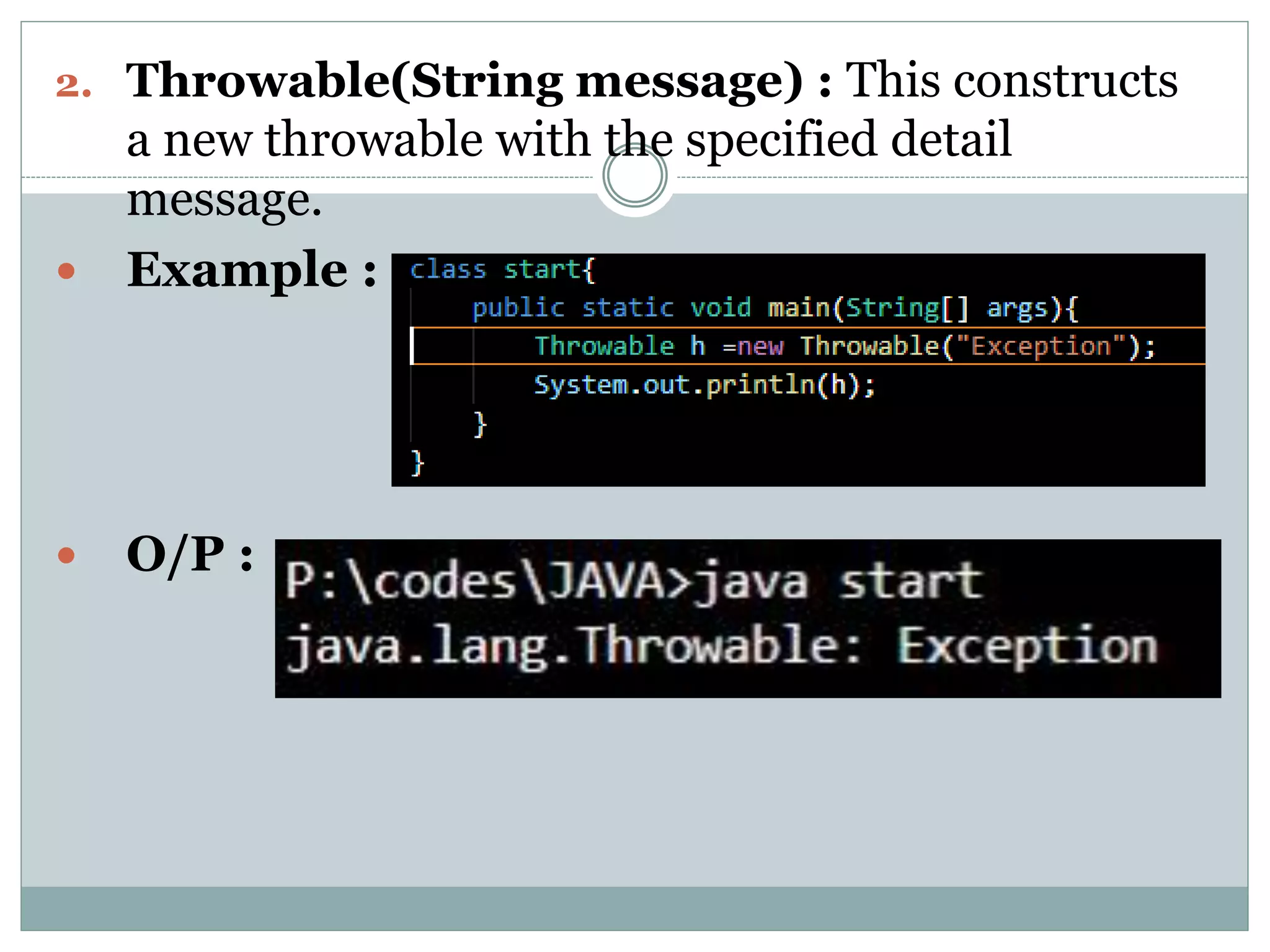 2. Throwable(String message) : This constructs a new throwable with the specified detail message.  Example :  O/P : 