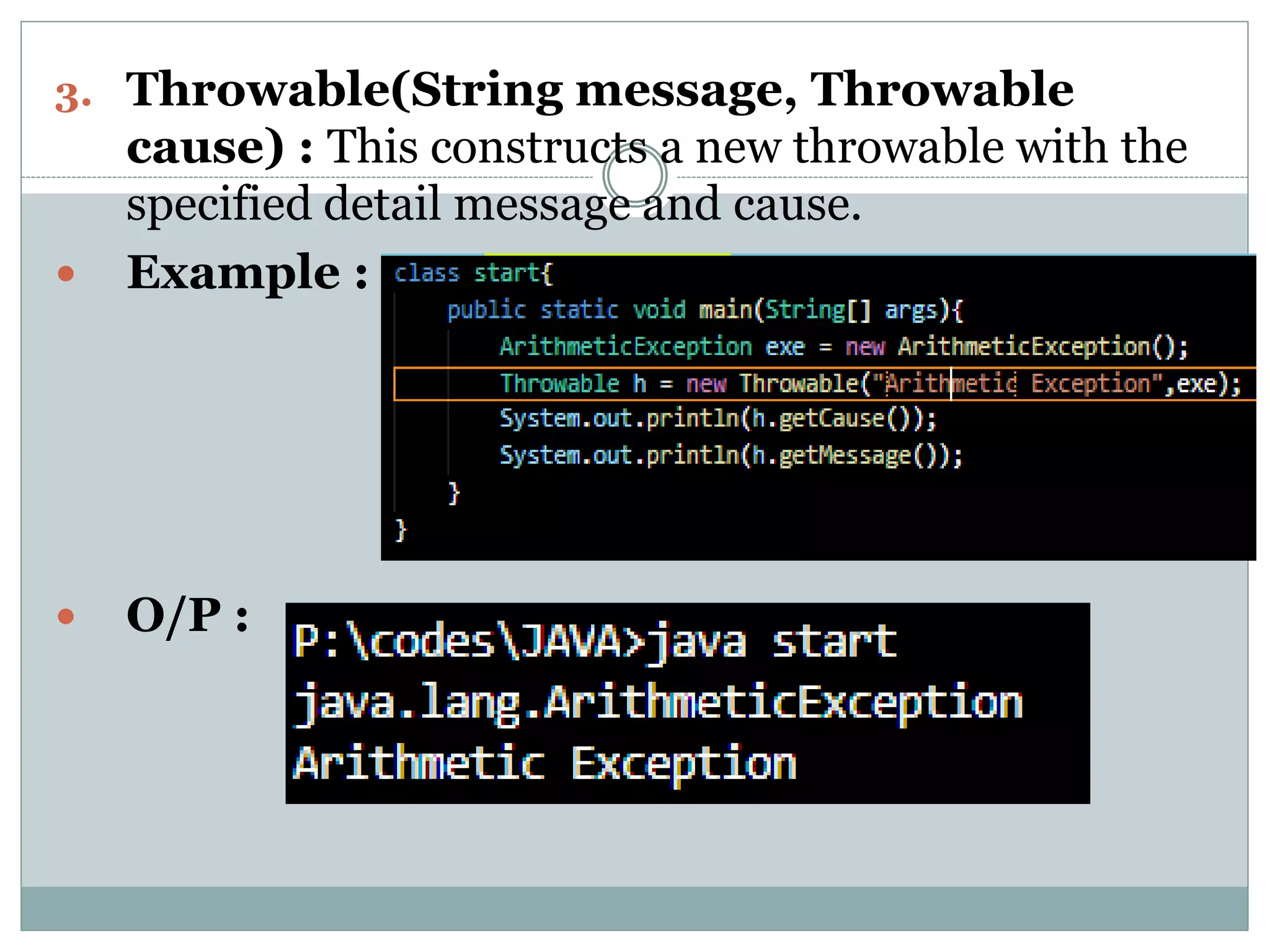 3. Throwable(String message, Throwable cause) : This constructs a new throwable with the specified detail message and cause.  Example :  O/P : 