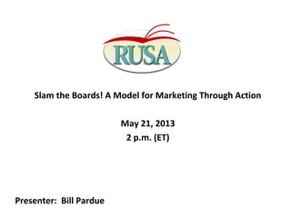 Slam the Boards! A Model for Marketing Through Action
May 21, 2013
2 p.m. (ET)
Presenter: Bill Pardue
 