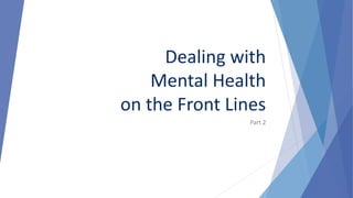 Dealing with
Mental Health
on the Front Lines
Part 2
 