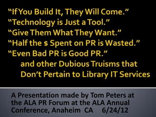 A Presentation made by Tom Peters at
the ALA PR Forum at the ALA Annual
Conference, Anaheim CA 6/24/12
 