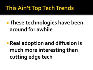  These technologies have been
 around for awhile

 Real adoption and diffusion is
 much more interesting than
 cutting edge tech
 