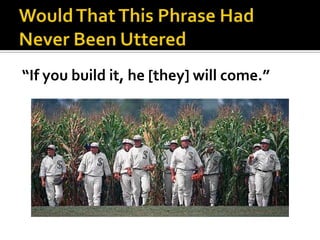 “If you build it, he [they] will come.”
 
