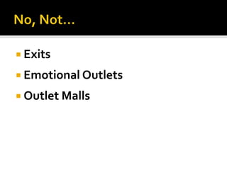  Exits

 Emotional Outlets

 Outlet Malls
 