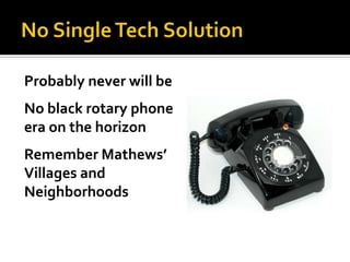 Probably never will be
No black rotary phone
era on the horizon
Remember Mathews’
Villages and
Neighborhoods
 