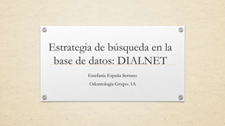 Estrategia de búsqueda en la
base de datos: DIALNET
Estefanía España Serrano
Odontología Grupo: 1A
 