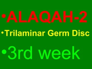 •ALAQAH-2
•Trilaminar Germ Disc
•3rd week
 