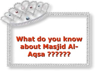 What do you know
 about Masjid Al-
   Aqsa ??????
 