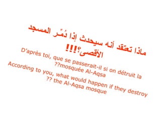ماذا تعتقد أنه سيحدث إذا دُمِّـر المسجد الأقصى؟ !!! D’après toi, que se passerait-il si on détruit la mosquée Al-Aqsa?? According to you, what would happen if they destroy the Al-Aqsa mosque ?? 