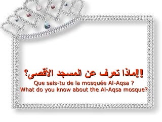 ماذا تعرف عن المسجد الأقصى؟ !! Que sais-tu de   la mosquée Al-Aqsa ? What do you know about the Al-Aqsa mosque? 
