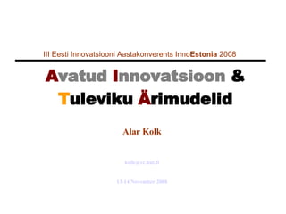 III Eesti Innovatsiooni Aastakonverents Inno Estonia  2008   A vatud  I nnovatsioon  &   T uleviku   Ä rimudelid Alar Kolk [email_address] 13-14 November 2008 