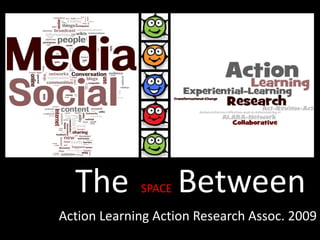		 TheSPACEBetween Action Learning Action Research Assoc. 2009 