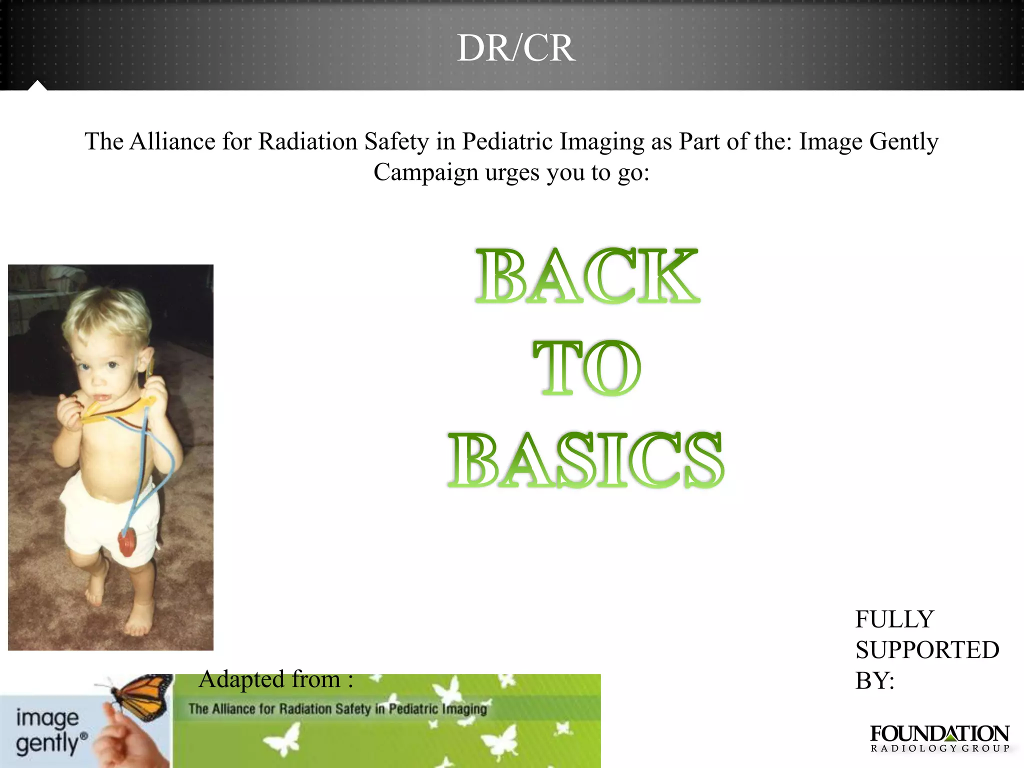DR/CR

The Alliance for Radiation Safety in Pediatric Imaging as Part of the: Image Gently
                            Campaign urges you to go:




                                                                          FULLY
                                                                          SUPPORTED
           Adapted from :                                                 BY:
 