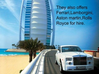 They also offers 
Ferrari,Lamborgini, 
Aston martin,Rolls 
Royce for hire. 
 