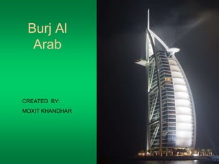 Burj Al 
Arab 
CREATED BY: 
MOXIT KHANDHAR 
 