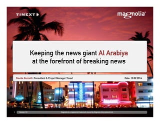 DD.MM.YYYY at Venue/CustomerFirst Last, Role
Keeping the news giant Al Arabiya
at the forefront of breaking news
1 Version 1.0 Magnolia is a registered trademark owned by Magnolia International Ltd.
Davide Guzzetti, Consultant & Project Manager Tinext Date: 19.02.2014
 