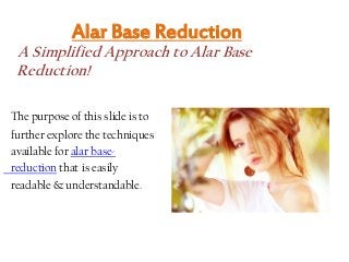 Alar Base Reduction
A Simplified Approach to Alar Base
Reduction!
The purpose of this slide is to
further explore the techniques
available for alar base-
reduction that is easily
readable & understandable.
 