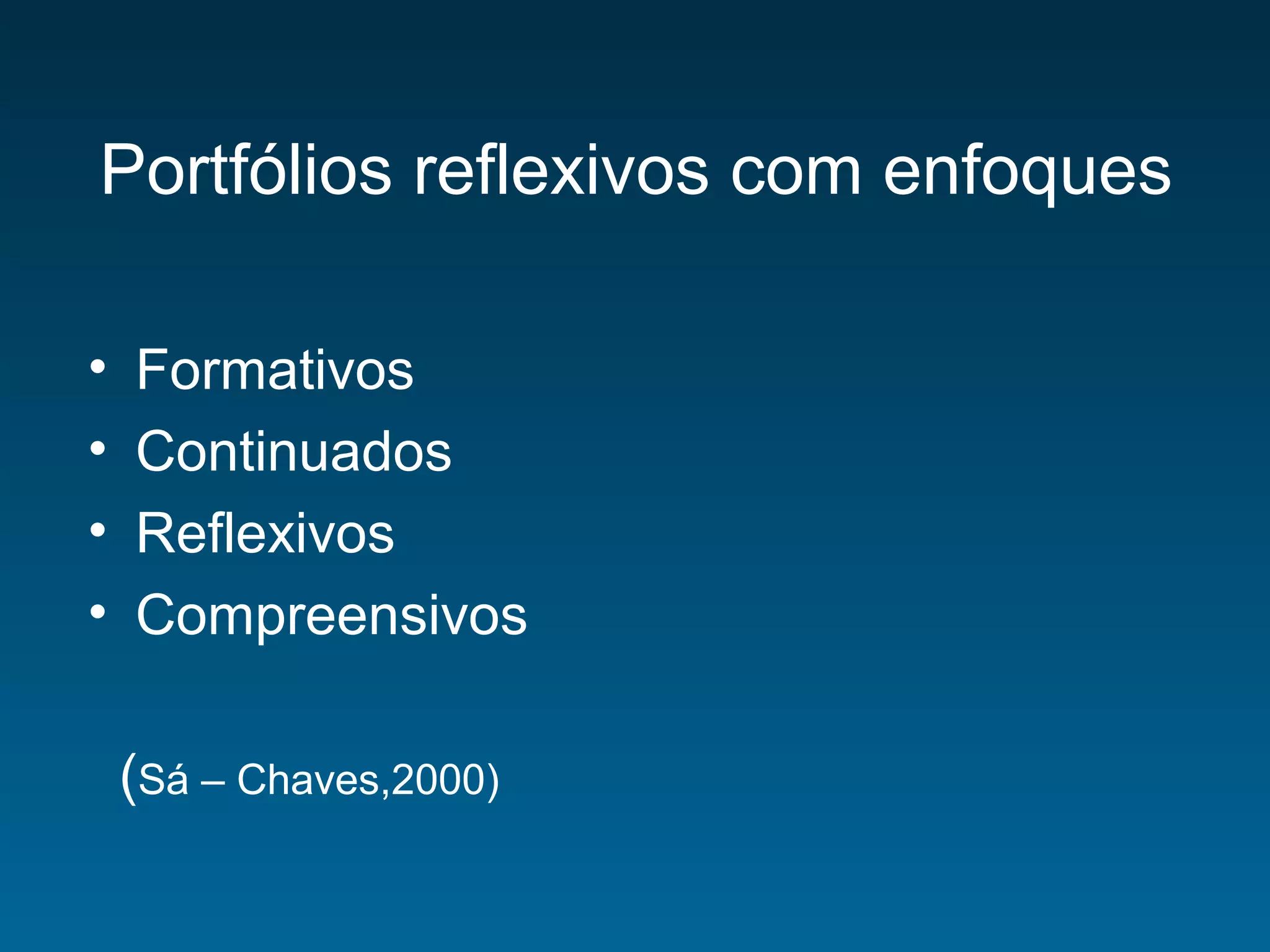 Portfólios reflexivos com enfoques
• Formativos
• Continuados
• Reflexivos
• Compreensivos
(Sá – Chaves,2000)
 
