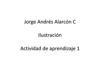 Jorge Andrés Alarcón C

       Ilustración

Actividad de aprendizaje 1
 