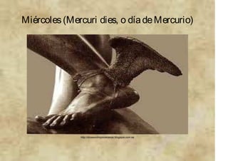 http://diosesolimporomanos.blogspot.com.es
Miércoles(Mercuri dies, o díadeMercurio)
 