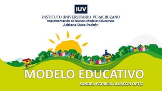 INSTITUTO UNIVERSITARIO VERACRUZANO
Adriana Daza Padrón
Implementación de Nuevos Modelos Educativos
SANDRA PATRICIA ALARCÓN ORTÍZ
 