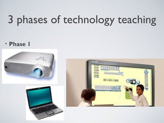 3 phases of technology teaching
• Phase 1
 