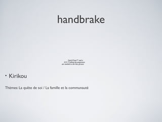 handbrake
• Kirikou
Thèmes: La quête de soi / La famille et la communauté
QuickTime™ and a
AVC Coding decompressor
are needed to see this picture.
 