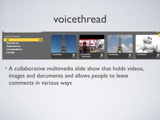 voicethread
• A collaborative multimedia slide show that holds videos,
images and documents and allows people to leave
comments in various ways
 