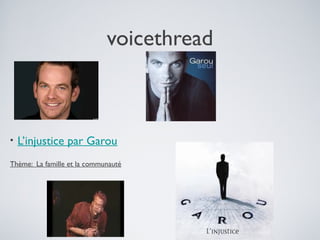 voicethread
• L’injustice par Garou
Thème: La famille et la communauté
 