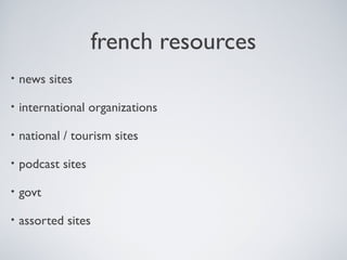 french resources
• news sites
• international organizations
• national / tourism sites
• podcast sites
• govt
• assorted sites
 