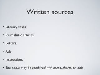 Written sources
• Literary texts
• Journalistic articles
• Letters
• Ads
• Instructions
• The above may be combined with maps, charts, or table
 