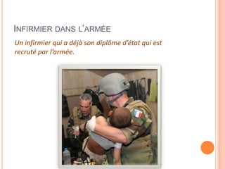 INFIRMIER DANS L’ARMÉE
Un infirmier qui a déjà son diplôme d’état qui est
recruté par l’armée.
 