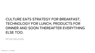 @alexismonville #atbdx
CULTURE EATS STRATEGY FOR BREAKFAST,
TECHNOLOGY FOR LUNCH, PRODUCTS FOR
DINNER AND SOON THEREAFTER EVERYTHING
ELSE TOO.
PETER DRUCKER
 