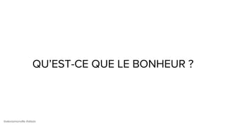 @alexismonville #atbdx
QU’EST-CE QUE LE BONHEUR ?
 