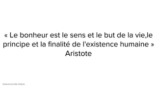 @alexismonville #atbdx
« Le bonheur est le sens et le but de la vie,le
principe et la finalité de l'existence humaine »
Aristote
 