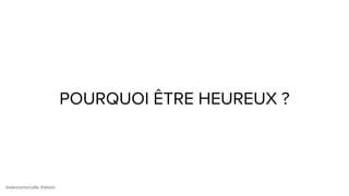 @alexismonville #atbdx
POURQUOI ÊTRE HEUREUX ?
 