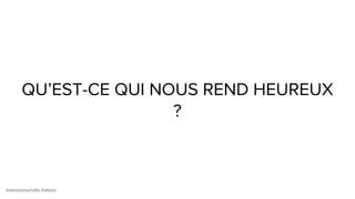 @alexismonville #atbdx
QU’EST-CE QUI NOUS REND HEUREUX
?
 