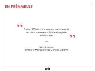 EN PRÉAMBULE
Environ 90% de notre temps passé sur mobile
est consacré aux emails et messageries
instantanées.
—
Niko Bonatsos
Directeur Manager chez General Catalyst
“
”
 