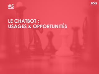 #5
LE CHATBOT :
USAGES & OPPORTUNITÉS
 
