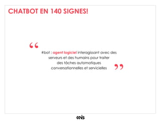 CHATBOT EN 140 SIGNES!
#bot : agent logiciel interagissant avec des
serveurs et des humains pour traiter
des tâches automatiques
conversationnelles et servicielles
“
”
 